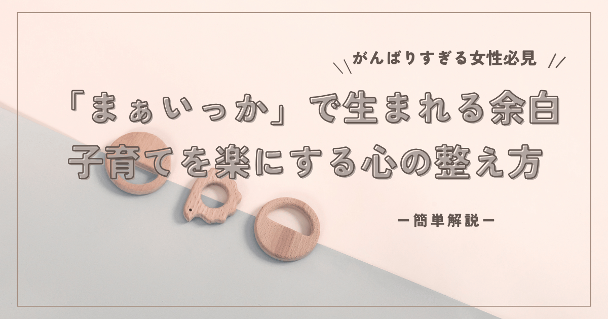 「まぁいっか」で生まれる余白。子育てをもっと楽にする心の整え方