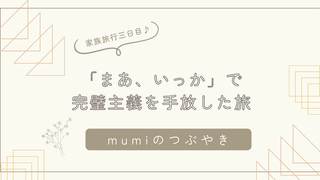 石狩市の女性サロンTsumugu|無計画な家族旅3日目。「まあ、いっか」で完璧主義を手放した
