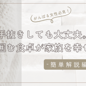 「手抜きしても大丈夫。」笑顔で囲む食卓が家族を幸せにする理由