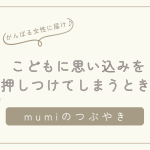 こどもに思い込みを押しつけてしまうとき｜がんばりすぎる母が知っておきたい“安全基地”の本当の意味